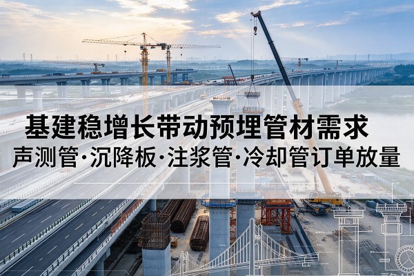 昭平基建稳增长带动预埋监测管材需求,声测管、沉降板、注浆管订单持续放量